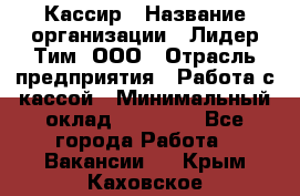 Кассир › Название организации ­ Лидер Тим, ООО › Отрасль предприятия ­ Работа с кассой › Минимальный оклад ­ 20 000 - Все города Работа » Вакансии   . Крым,Каховское